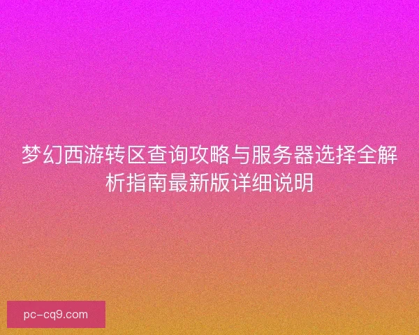 梦幻西游转区查询攻略与服务器选择全解析指南最新版详细说明